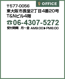 〒604-0811大阪府東大阪市長堂2丁目4番20号T&Nビル4階